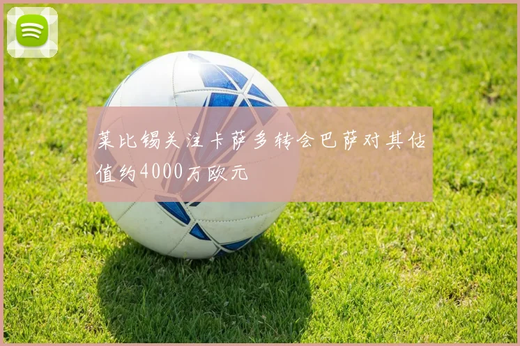 莱比锡关注卡萨多转会巴萨对其估值约4000万欧元