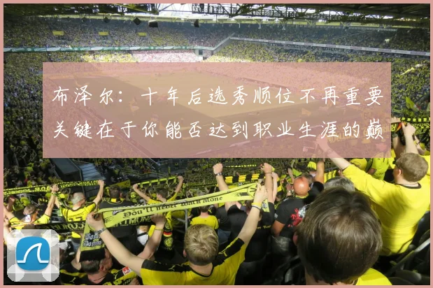 布泽尔：十年后选秀顺位不再重要关键在于你能否达到职业生涯的巅峰