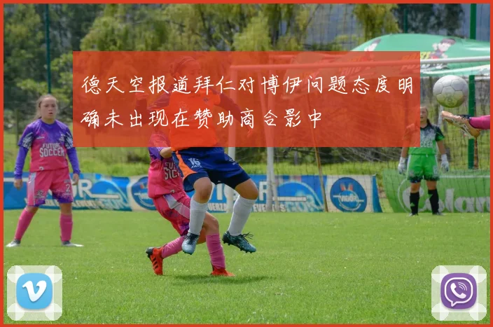 德天空报道拜仁对博伊问题态度明确未出现在赞助商合影中