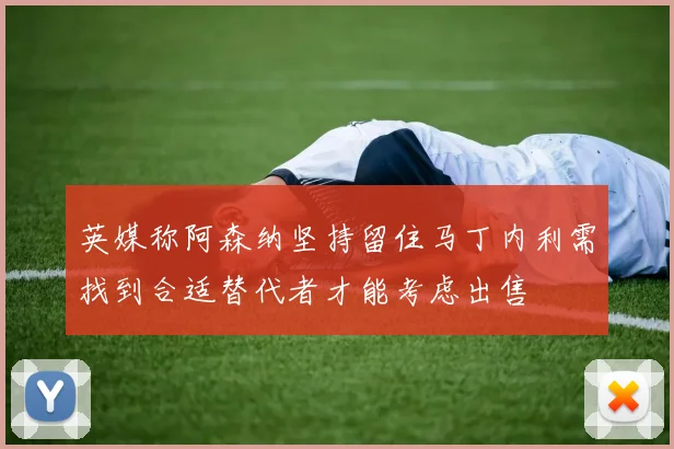 英媒称阿森纳坚持留住马丁内利需找到合适替代者才能考虑出售