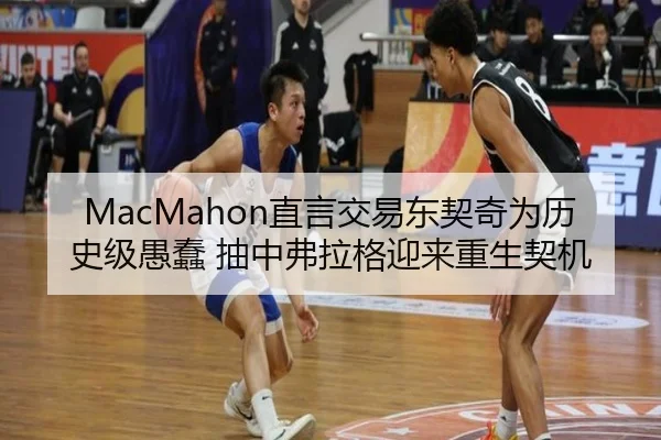 MacMahon直言交易东契奇为历史级愚蠢 抽中弗拉格迎来重生契机